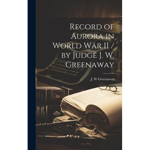 Record of Aurora in World War II / by Judge J. W. Greenaway - Hardcover