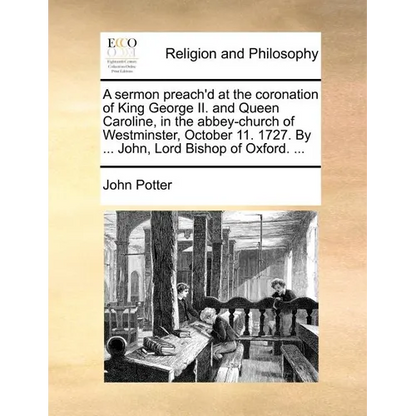 A sermon preach'd at the coronation of King George II. and Queen Caroline, in the abbey-church of Westminster, October 11. 1727. By ... John, Lord Bis - Paperback