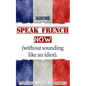 French: Speak French Now! A Beginner Guide to Instantly Start Speaking French (Without Sounding Like an Idiot) - Paperback