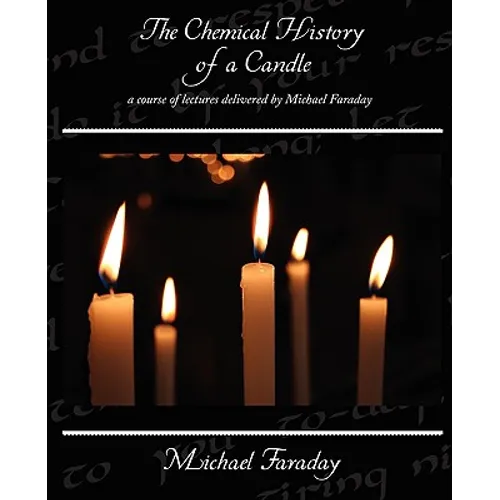 The Chemical History of a Candle - a course of lectures delivered by Michael Faraday - Paperback