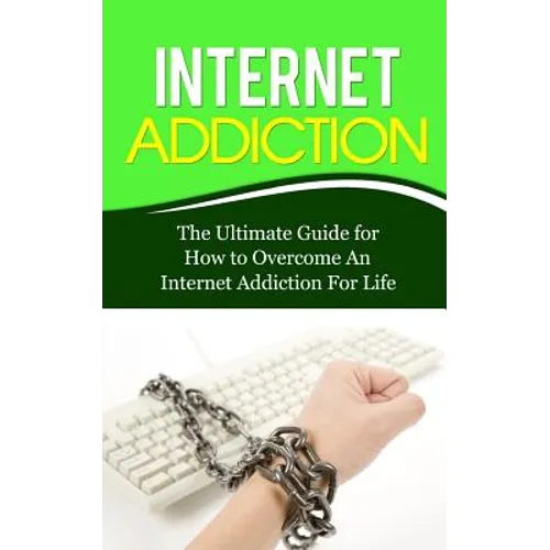 Internet Addiction: The Ultimate Guide for How to Overcome An Internet Addiction For Life - Paperback