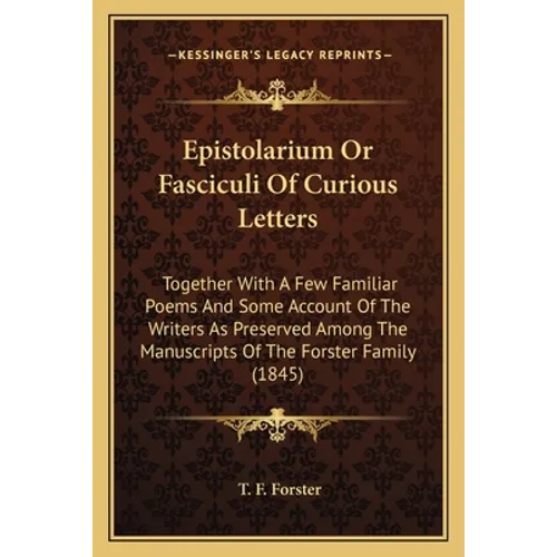 Epistolarium Or Fasciculi Of Curious Letters: Together With A Few Familiar Poems And Some Account Of The Writers As Preserved Among The Manuscripts Of - Paperback