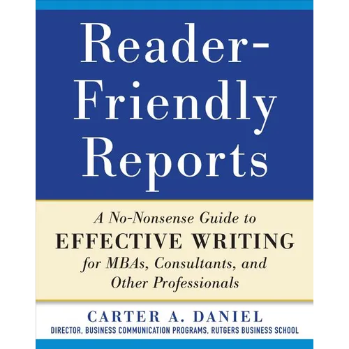 Reader-Friendly Reports: A No-Nonsense Guide to Effective Writing for Mbas, Consultants, and Other Professionals - Paperback