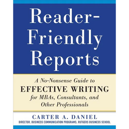 Reader-Friendly Reports: A No-Nonsense Guide to Effective Writing for Mbas, Consultants, and Other Professionals - Paperback