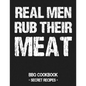 Real Men Rub Their Meat: BBQ Cookbook - Secret Recipes for Men - Paperback