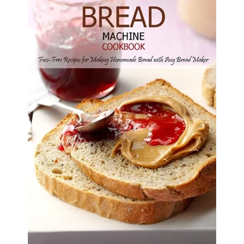 Bread Machine Cookbook: Fuss-Free Recipes for Making Homemade Bread with Any Bread Maker - Paperback