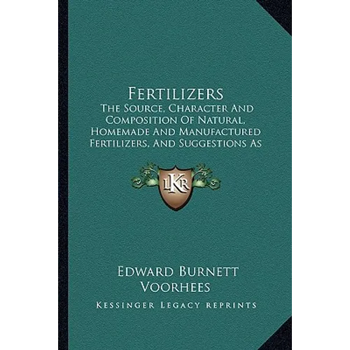 Fertilizers: The Source, Character and Composition of Natural, Homemade and Manufactured Fertilizers, and Suggestions as to Their U - Paperback