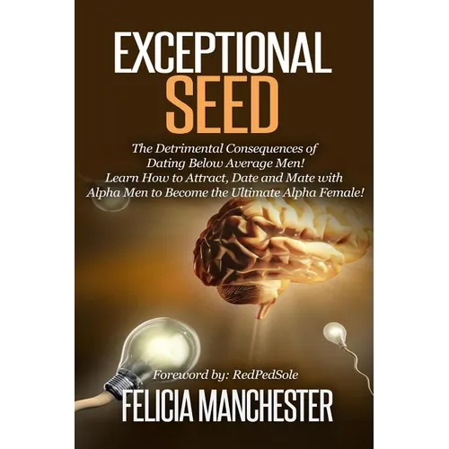 Exceptional Seed: The Ultimate Guide for Women on the Hidden Sexual Secrets and Benefits of Dating Alpha Men...Along with the Detrimenta - Paperback