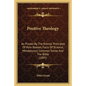 Positive Theology: As Proved By The Eternal Principles Of Pure Reason, Facts Of Science, Metaphysics, Common Sense And The Bible (1895) - Paperback