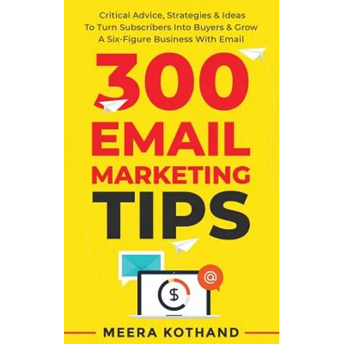 300 Email Marketing Tips: Critical Advice And Strategy To Turn Subscribers Into Buyers & Grow A Six-Figure Business With Email - Paperback
