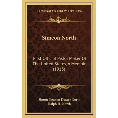 Simeon North: First Official Pistol Maker of the United States, a Memoir (1913) - Hardcover