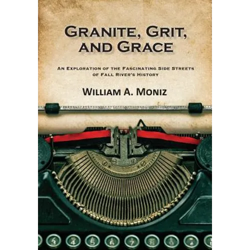 Granite, Grit, and Grace: An Exploration of the Fascinating Side Streets of Fall River's History - Paperback