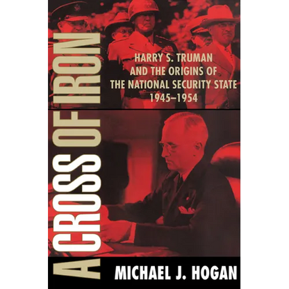 A Cross of Iron: Harry S. Truman and the Origins of the National Security State, 1945 1954 - Paperback