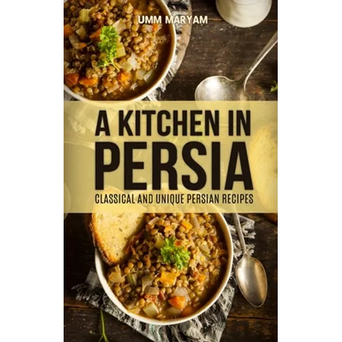 A Kitchen in Persia: Classical and Unique Persian Recipes - Paperback