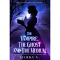 The Vampire, The Ghost and The Medium: A Love Beyond Death. A Power Beyond Time. - Hardcover