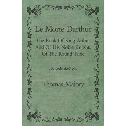 Le Morte Darthur; The Book Of King Arthur And Of His Noble Knights Of The Round Table - Hardcover