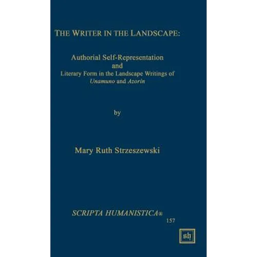 The Writer in the Landscape: Authorial Self-Representation and Literary Form in the Landscape Writings of Unamuno and Azorin - Hardcover