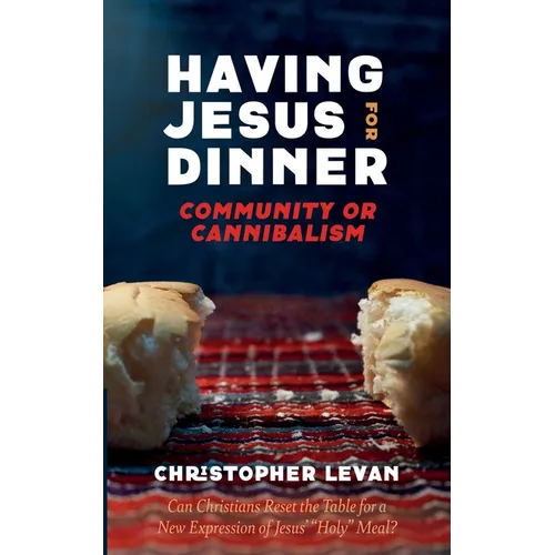 Having Jesus for Dinner: Community or Cannibalism: Can Christians Reset the Table for a New Expression of Jesus' "Holy" Meal? - Hardcover