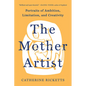 The Mother Artist: Portraits of Ambition, Limitation, and Creativity - Hardcover
