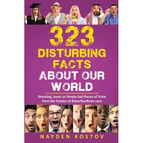 323 Disturbing Facts about Our World: Shocking, Ironic or Simply Sad Pieces of Trivia from the Creator of RaiseYourBrain.com - Paperback