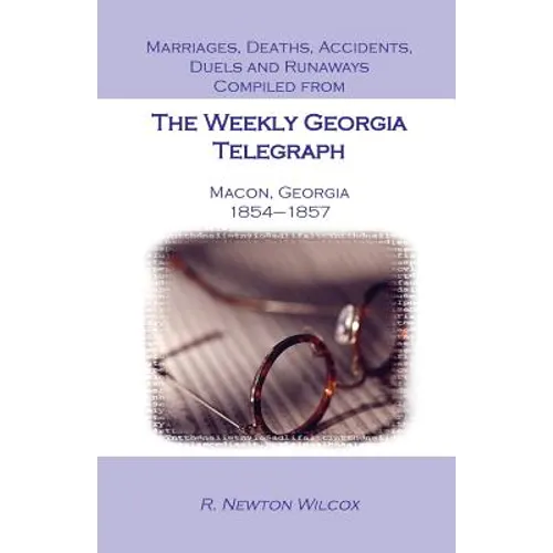 Marriages, Deaths, Accidents, Duels and Runaways, Etc., Compiled from the Weekly Georgia Telegraph, Macon, Georgia, 1854-1857 - Paperback
