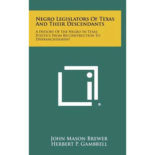 Negro Legislators of Texas and Their Descendants: A History of the Negro in Texas Politics from Reconstruction to Disfranchisement - Hardcover