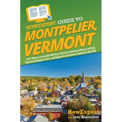 HowExpert Guide to Montpelier, Vermont: 101+ Tips to Learn the History, Discover the Best Places to Visit, Find Fun Things to Do, and Enjoy the Smalle - Paperback