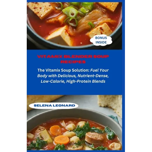 Vitamix Blender Soup Recipes: The Vitamix Soup Solution: Fuel Your Body with Delicious, Nutrient-Dense, Low-Calorie, High-Protein Blends - Paperback