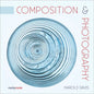 Composition & Photography: Working with Photography Using Design Concepts - Paperback