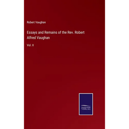 Essays and Remains of the Rev. Robert Alfred Vaughan: Vol. II - Hardcover