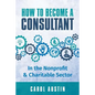 How To Become A Consultant In the Nonprofit and Charitable Sector - Paperback