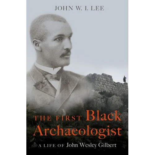 The First Black Archaeologist: A Life of John Wesley Gilbert - Hardcover