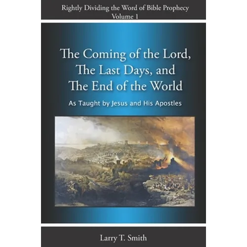 The Coming of the Lord, The Last Days and The End of the World: According to Jesus and His Apostles - Paperback