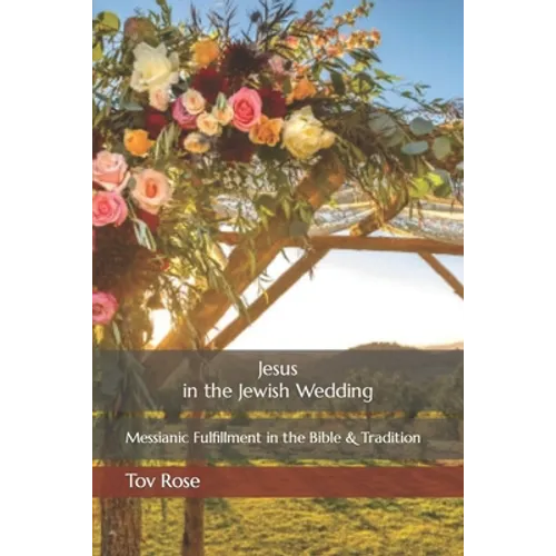 Jesus in the Jewish Wedding: Messianic Fulfillment in the Bible and Tradition - Paperback