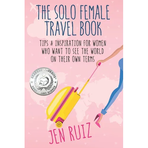 The Solo Female Travel Book: Tips and Inspiration for Women Who Want to See the World on Their Own Terms - Paperback