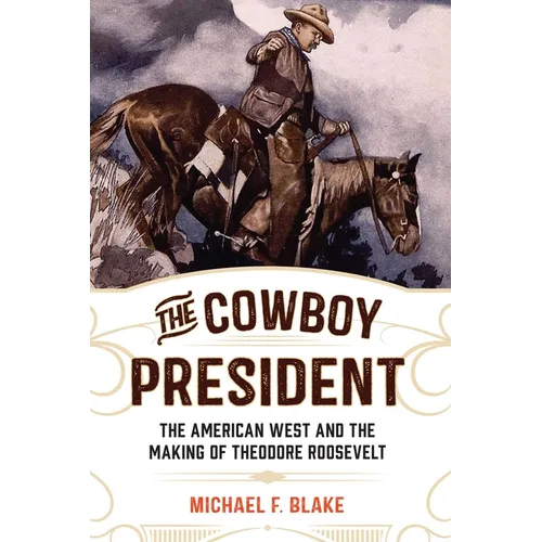 The Cowboy President: The American West and the Making of Theodore Roosevelt - Paperback