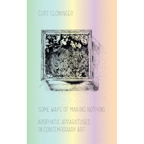 Some Ways of Making Nothing: Apophatic Apparatuses in Contemporary Art - Paperback