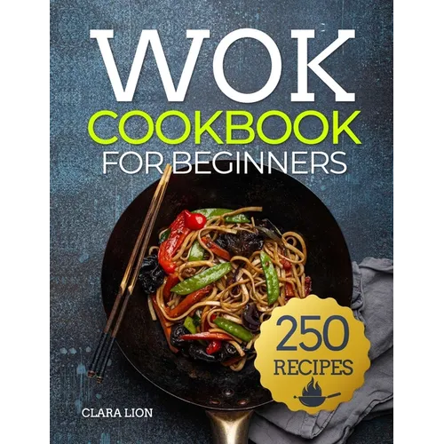 Wok cookbook for beginners: 250 Flavor-Packed Recipes to Stir-Fry, Steam, and Savor at Home - Paperback