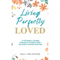 Living Perfectly Loved: A Christian's 12-Step Journey to Freedom from the Grip of Anxiety and Fear - Hardcover