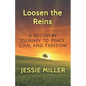 Loosen the Reins: A Recovery Journey to Peace, Love and Freedom - Paperback