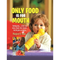 Only Food Is For Mouth: Nothing else..... Not toys, shoes, hands. feet, blanket.... the list goes on and on... - Paperback