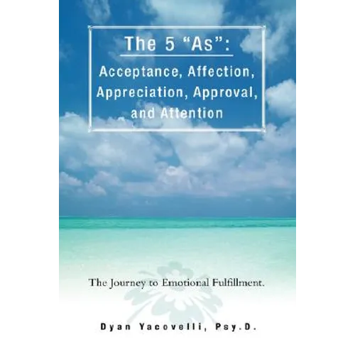 The 5 as: Acceptance, Affection, Appreciation, Approval, and Attention: The Journey to Emotional Fulfillment. - Paperback
