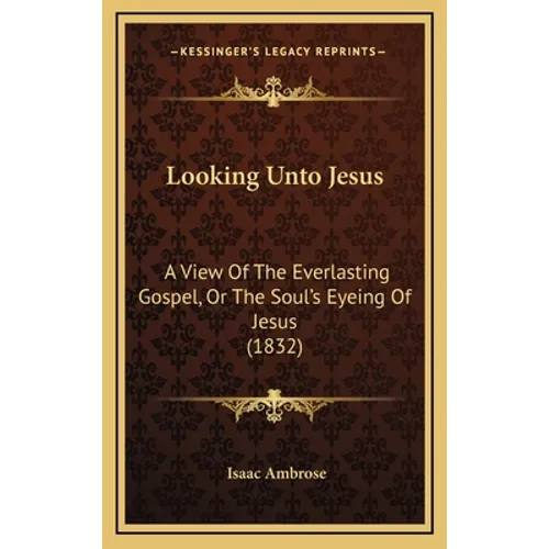 Looking Unto Jesus: A View Of The Everlasting Gospel, Or The Soul's Eyeing Of Jesus (1832) - Hardcover