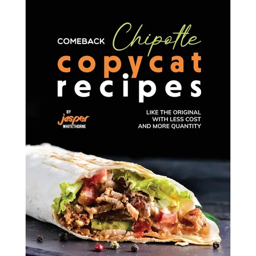 Comeback Chipotle Copycat Recipes: Like the Original with Less Cost and More Quantity - Paperback