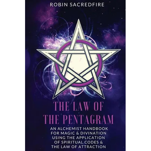 The Law of the Pentagram: An Alchemist Handbook for Magic and Divination Using the Application of Spiritual Codes and the Law of Attraction - Paperback