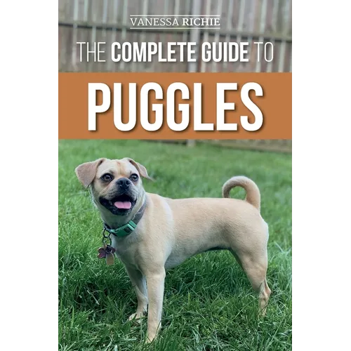 The Complete Guide to Puggles: Preparing for, Selecting, Training, Feeding, Socializing, and Loving Your New Puggle Puppy - Paperback