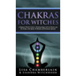 Chakras for Witches: A Beginner's Guide to the Magic of the Body, Energy Healing, and Creating a Balanced Life - Hardcover
