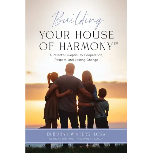 Building Your House of Harmony(TM): A Parent's Blueprint to Cooperation, Respect, and Lasting Change - Paperback