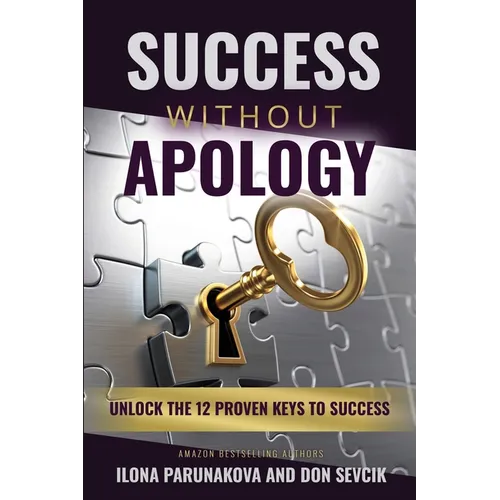 Success Without Apology: Unlock The 12 Proven Keys To Success - Paperback