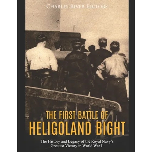 The First Battle of Heligoland Bight: The History and Legacy of the Royal Navy's Greatest Victory in World War I - Paperback
